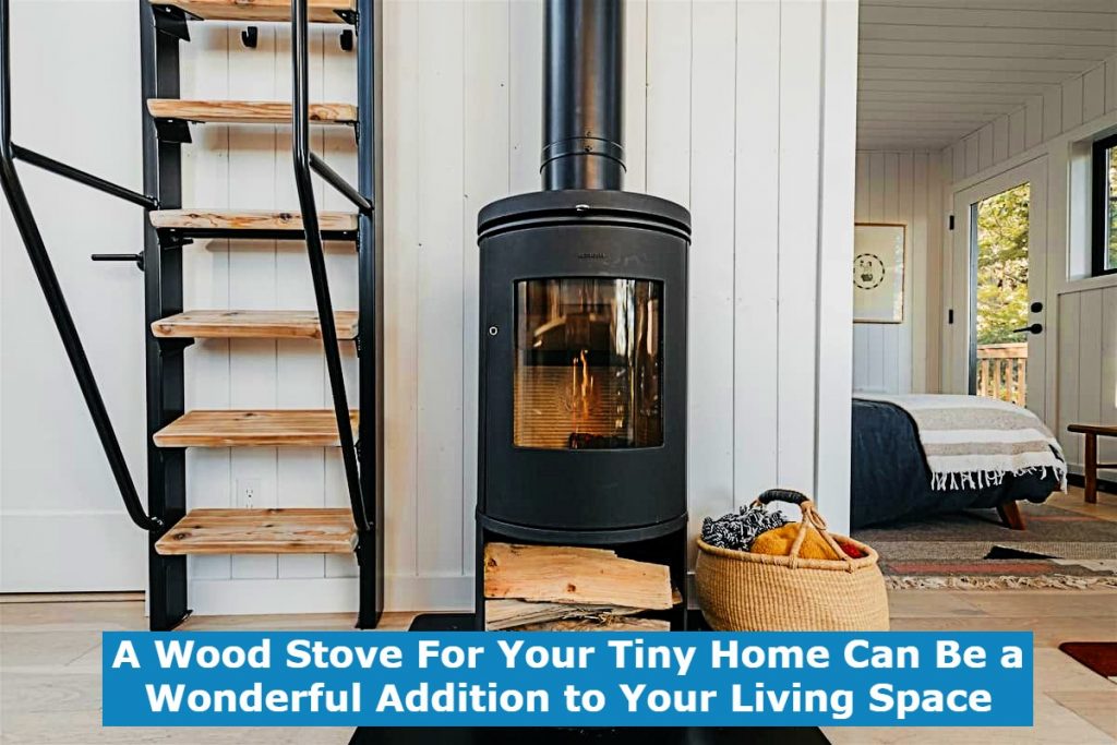 A Wood Stove For Your Tiny Home Can Be a Wonderful Addition to Your Living Space